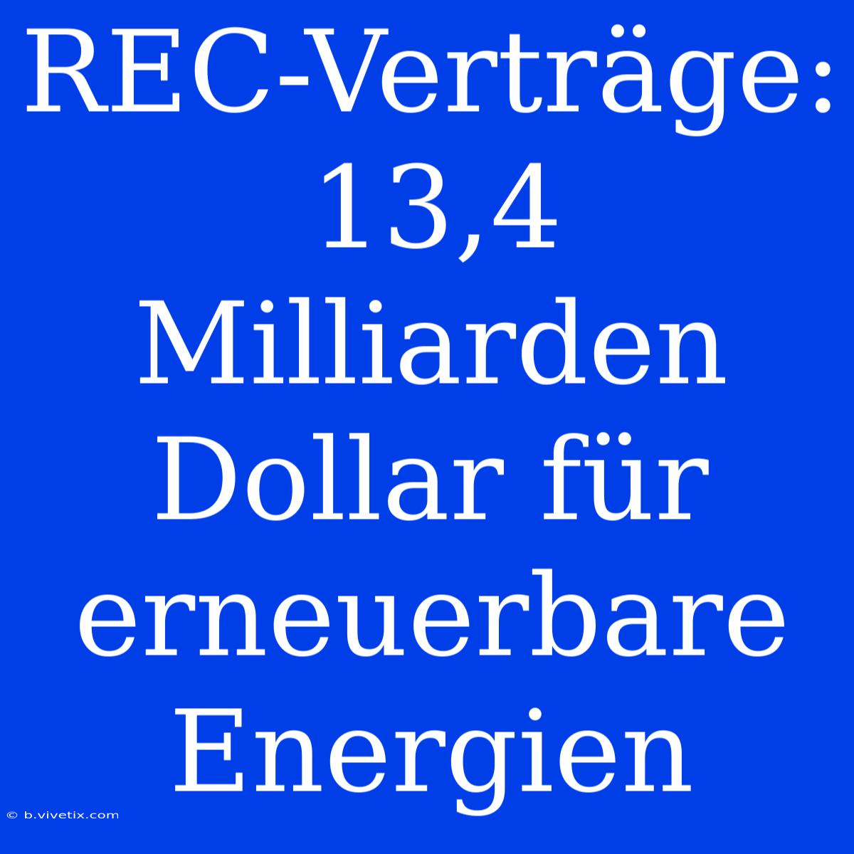 REC-Verträge: 13,4 Milliarden Dollar Für Erneuerbare Energien