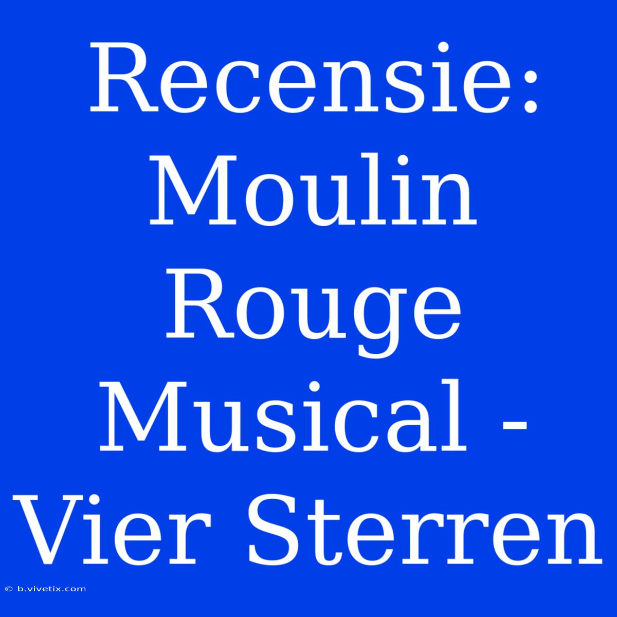 Recensie: Moulin Rouge Musical - Vier Sterren