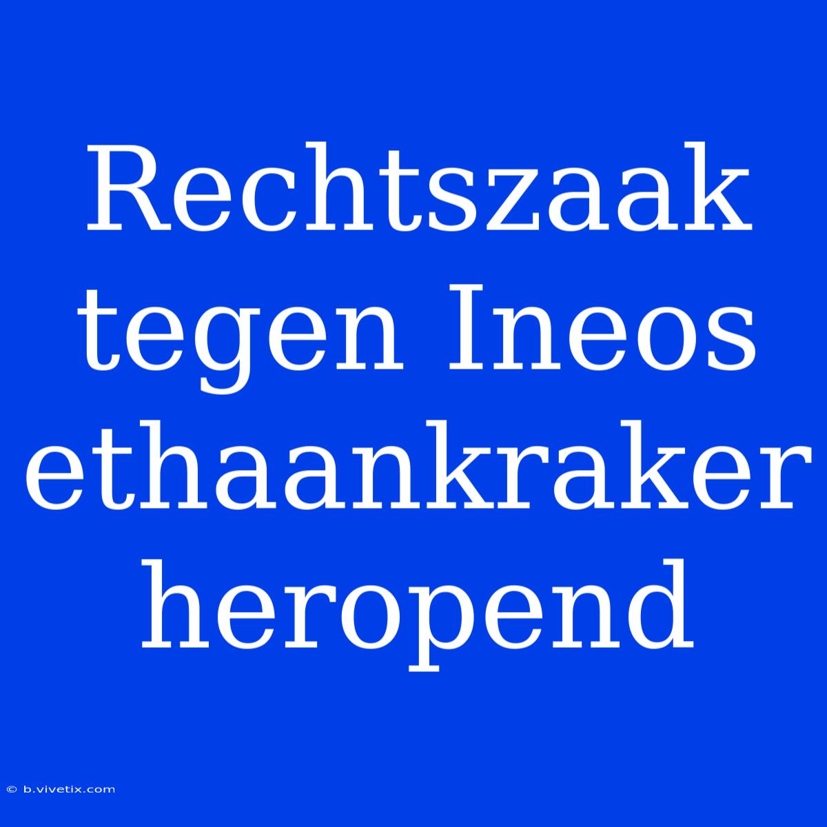 Rechtszaak Tegen Ineos Ethaankraker Heropend