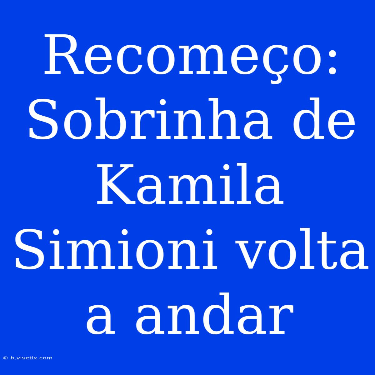 Recomeço: Sobrinha De Kamila Simioni Volta A Andar