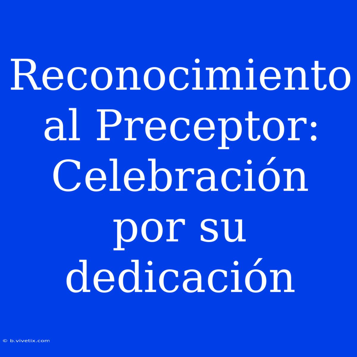 Reconocimiento Al Preceptor: Celebración Por Su Dedicación