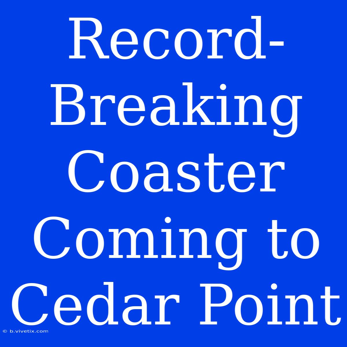 Record-Breaking Coaster Coming To Cedar Point