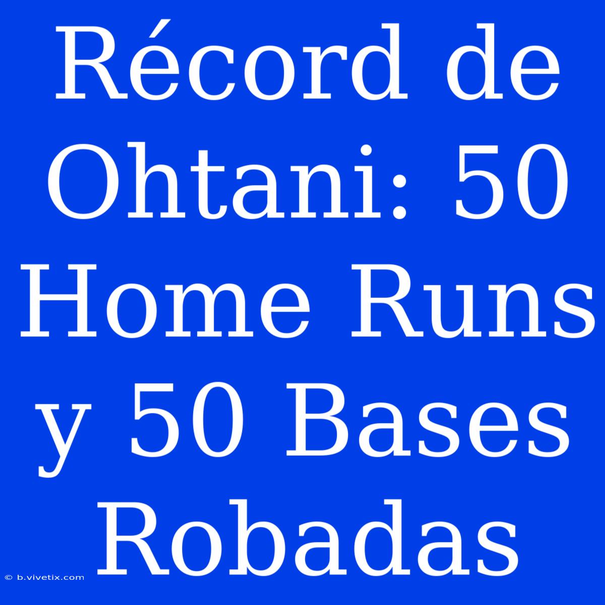 Récord De Ohtani: 50 Home Runs Y 50 Bases Robadas 