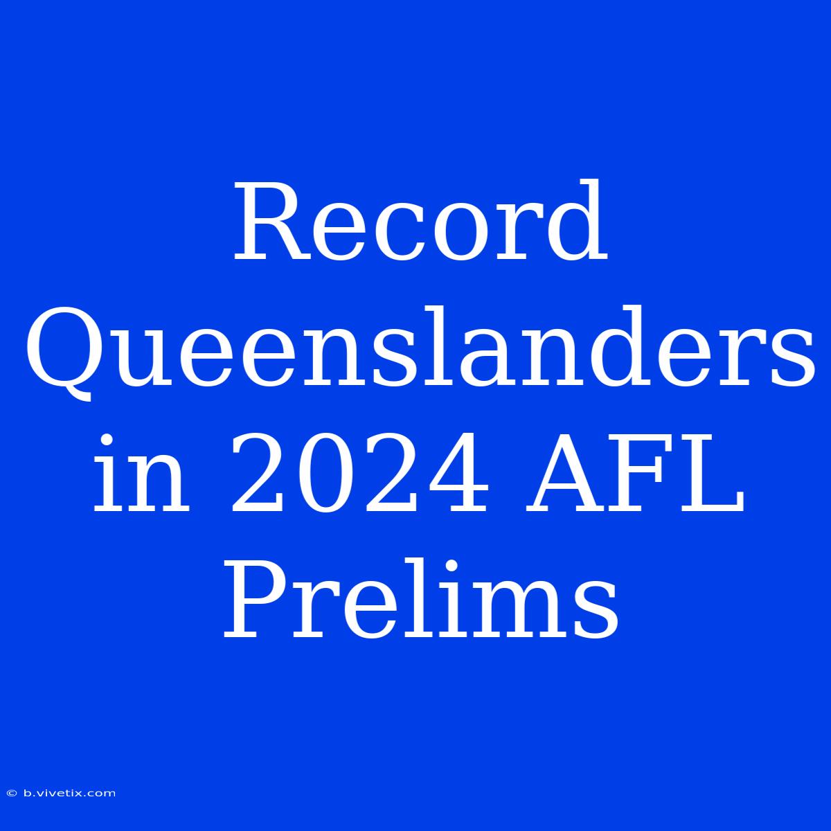 Record Queenslanders In 2024 AFL Prelims