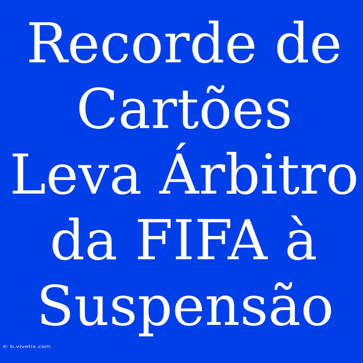 Recorde De Cartões Leva Árbitro Da FIFA À Suspensão