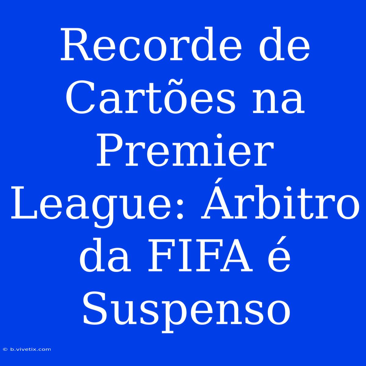 Recorde De Cartões Na Premier League: Árbitro Da FIFA É Suspenso