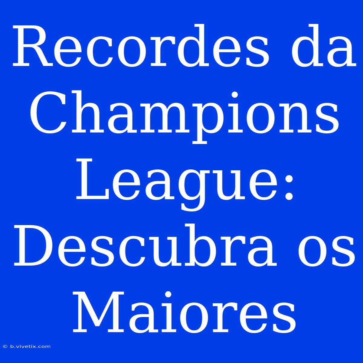 Recordes Da Champions League: Descubra Os Maiores