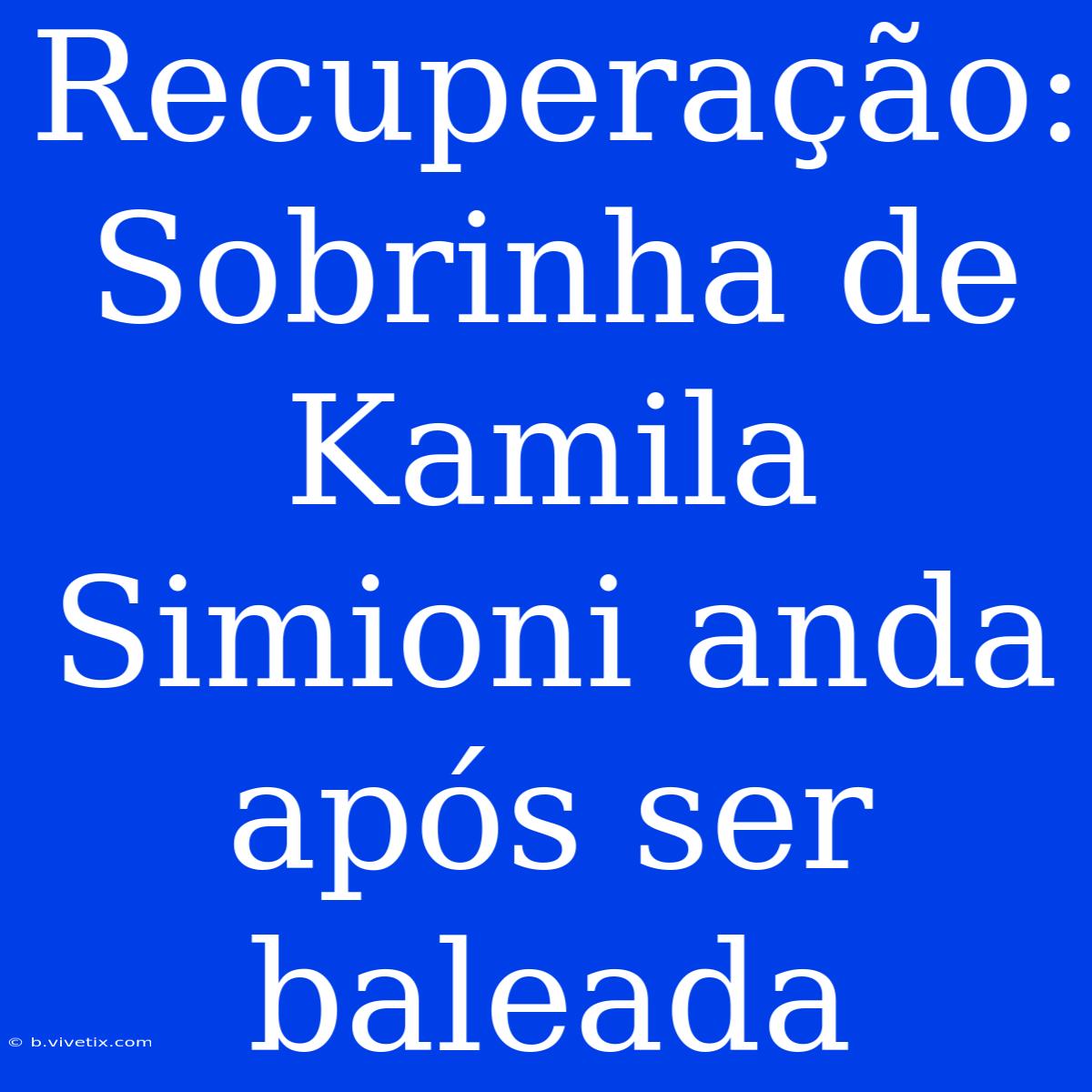 Recuperação: Sobrinha De Kamila Simioni Anda Após Ser Baleada