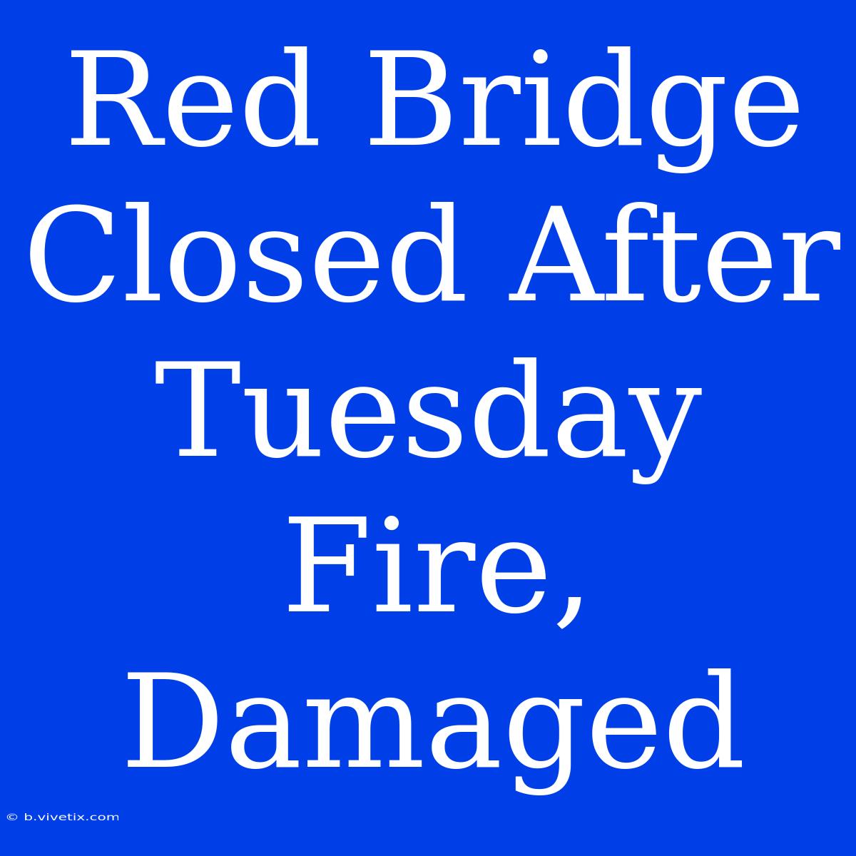 Red Bridge Closed After Tuesday Fire, Damaged 