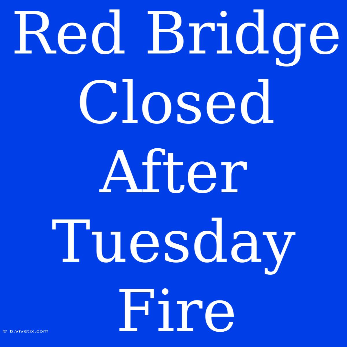 Red Bridge Closed After Tuesday Fire