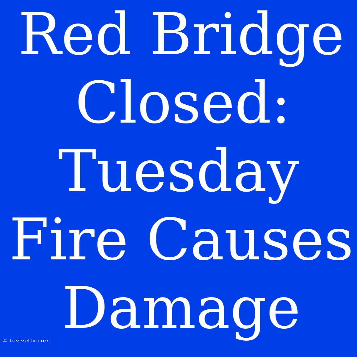 Red Bridge Closed: Tuesday Fire Causes Damage