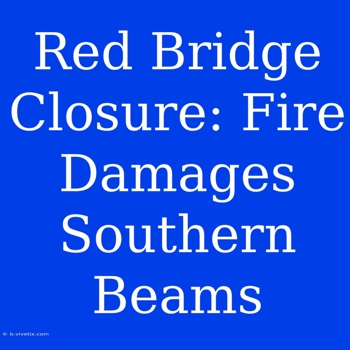 Red Bridge Closure: Fire Damages Southern Beams