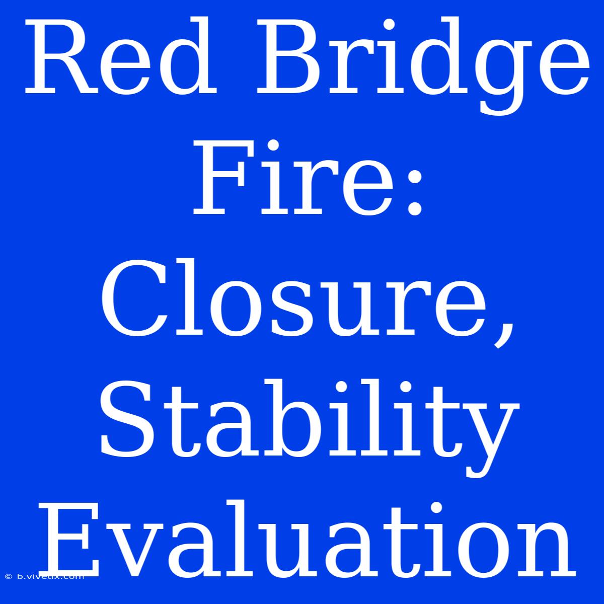 Red Bridge Fire: Closure, Stability Evaluation 