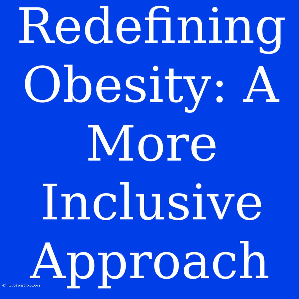 Redefining Obesity: A More Inclusive Approach 