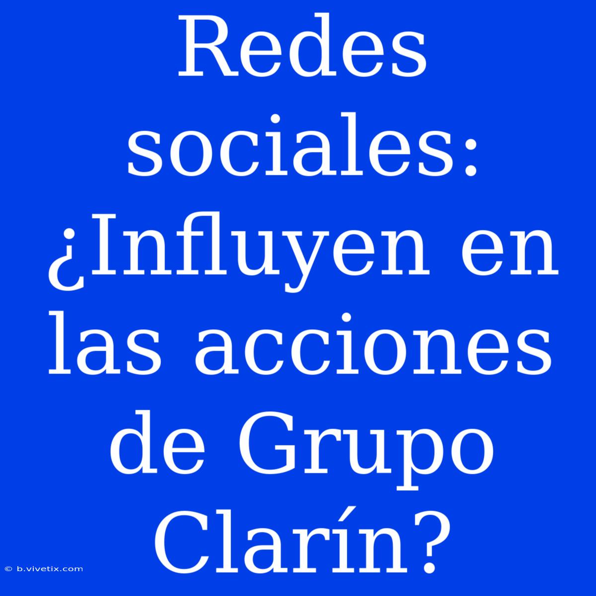 Redes Sociales: ¿Influyen En Las Acciones De Grupo Clarín?