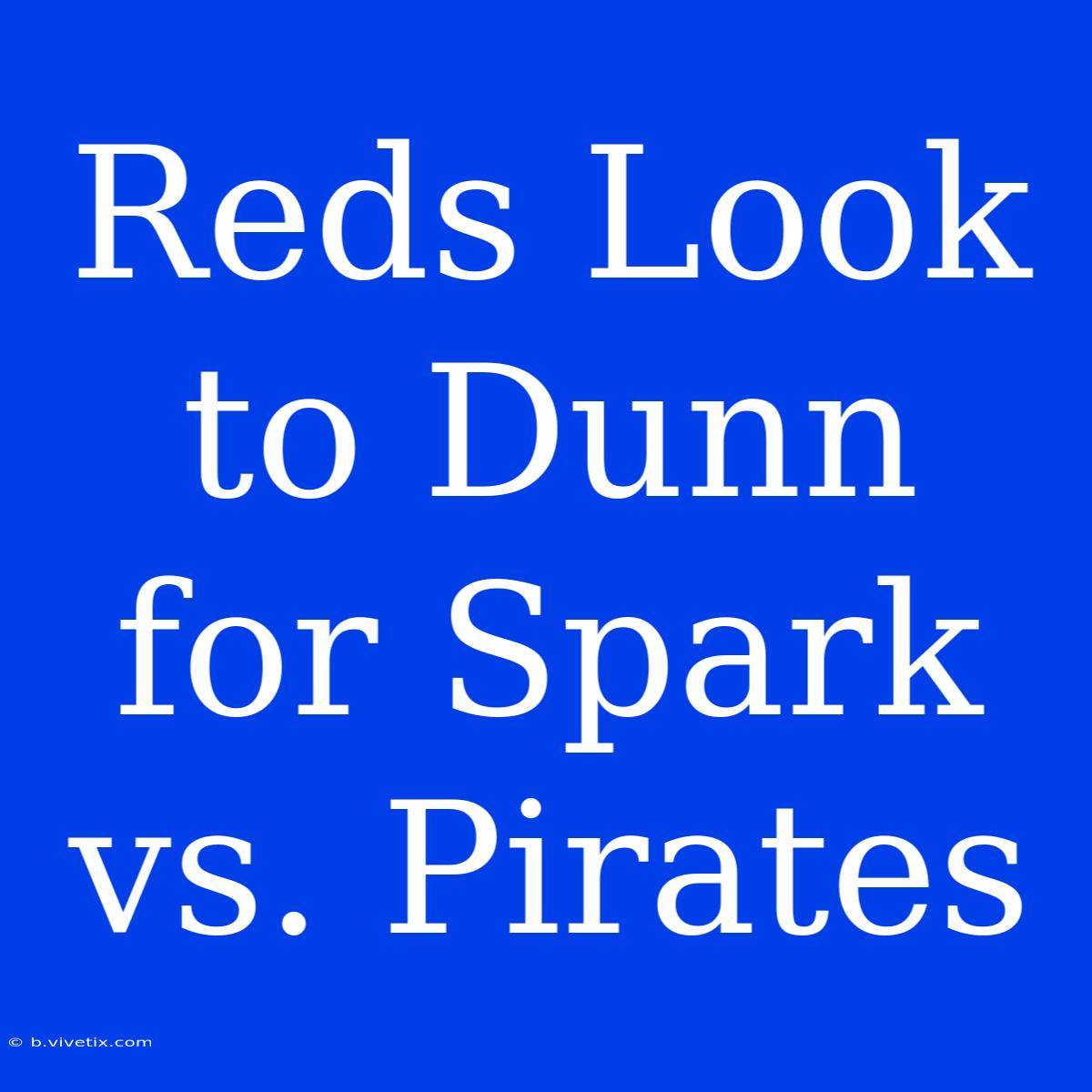 Reds Look To Dunn For Spark Vs. Pirates