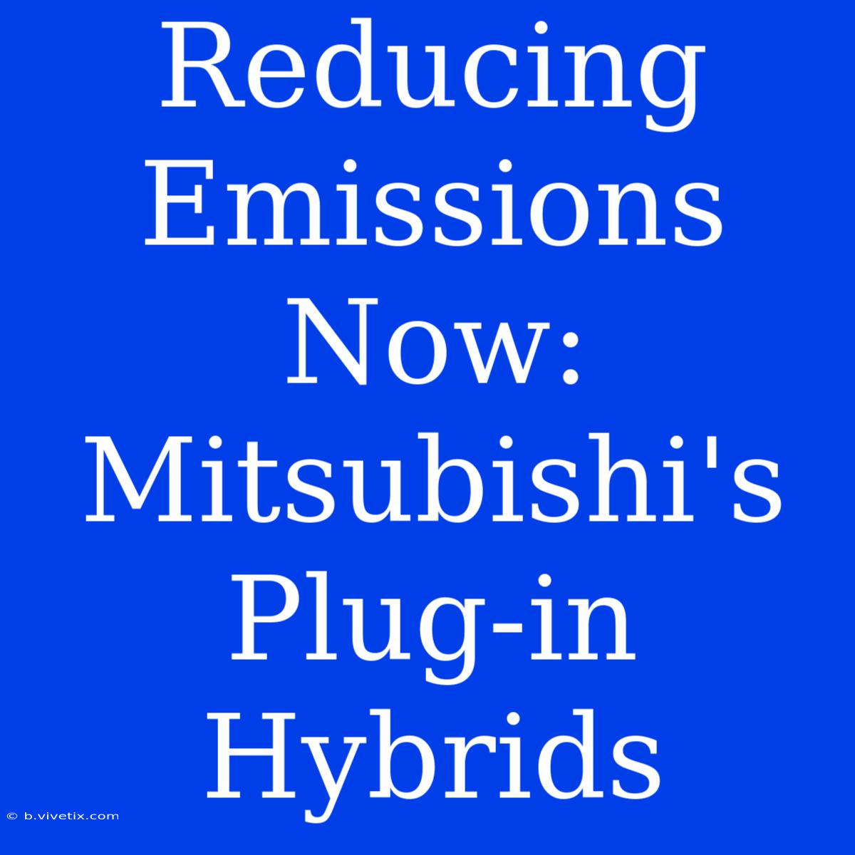 Reducing Emissions Now: Mitsubishi's Plug-in Hybrids