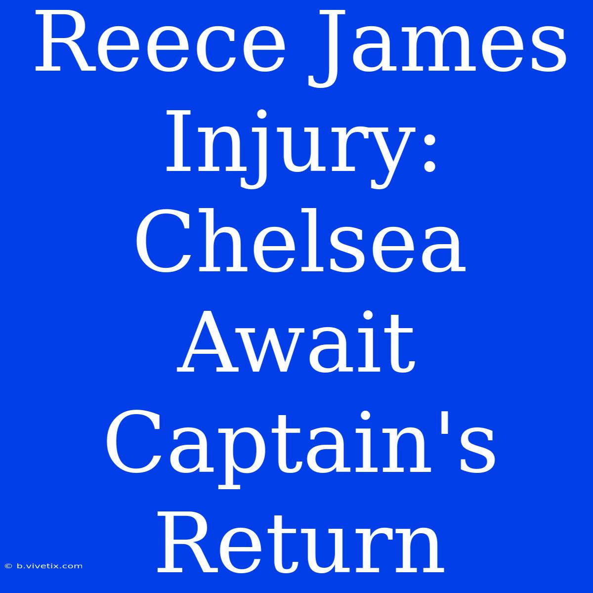 Reece James Injury: Chelsea Await Captain's Return 