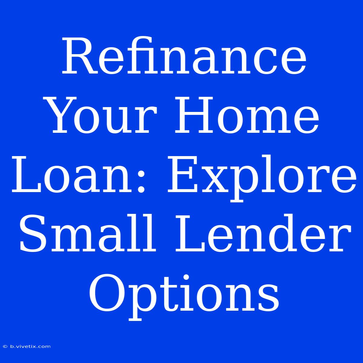 Refinance Your Home Loan: Explore Small Lender Options