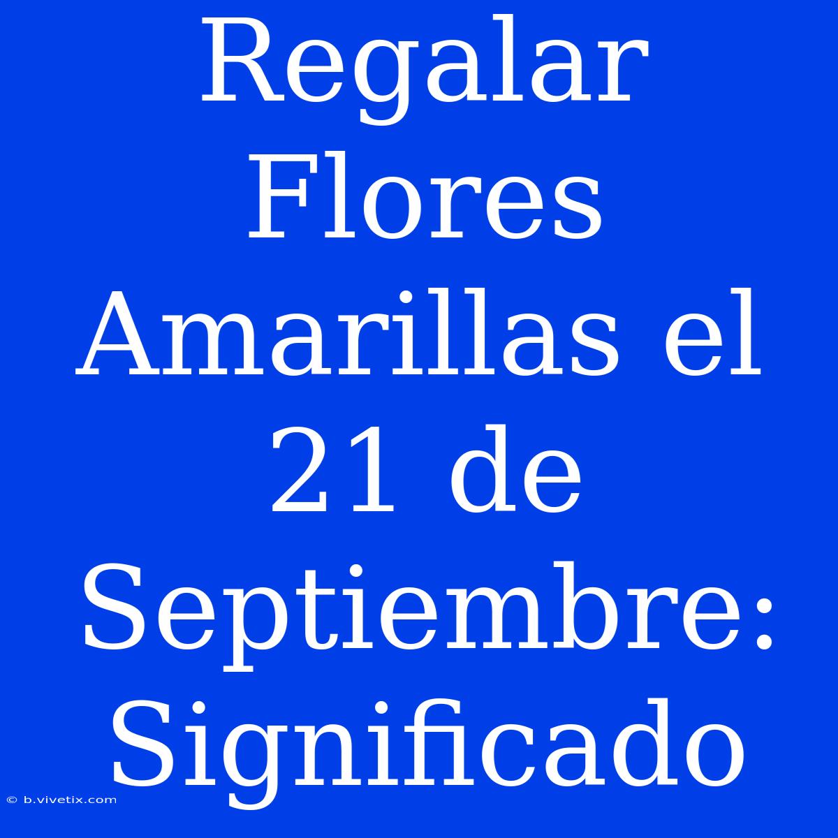 Regalar Flores Amarillas El 21 De Septiembre: Significado