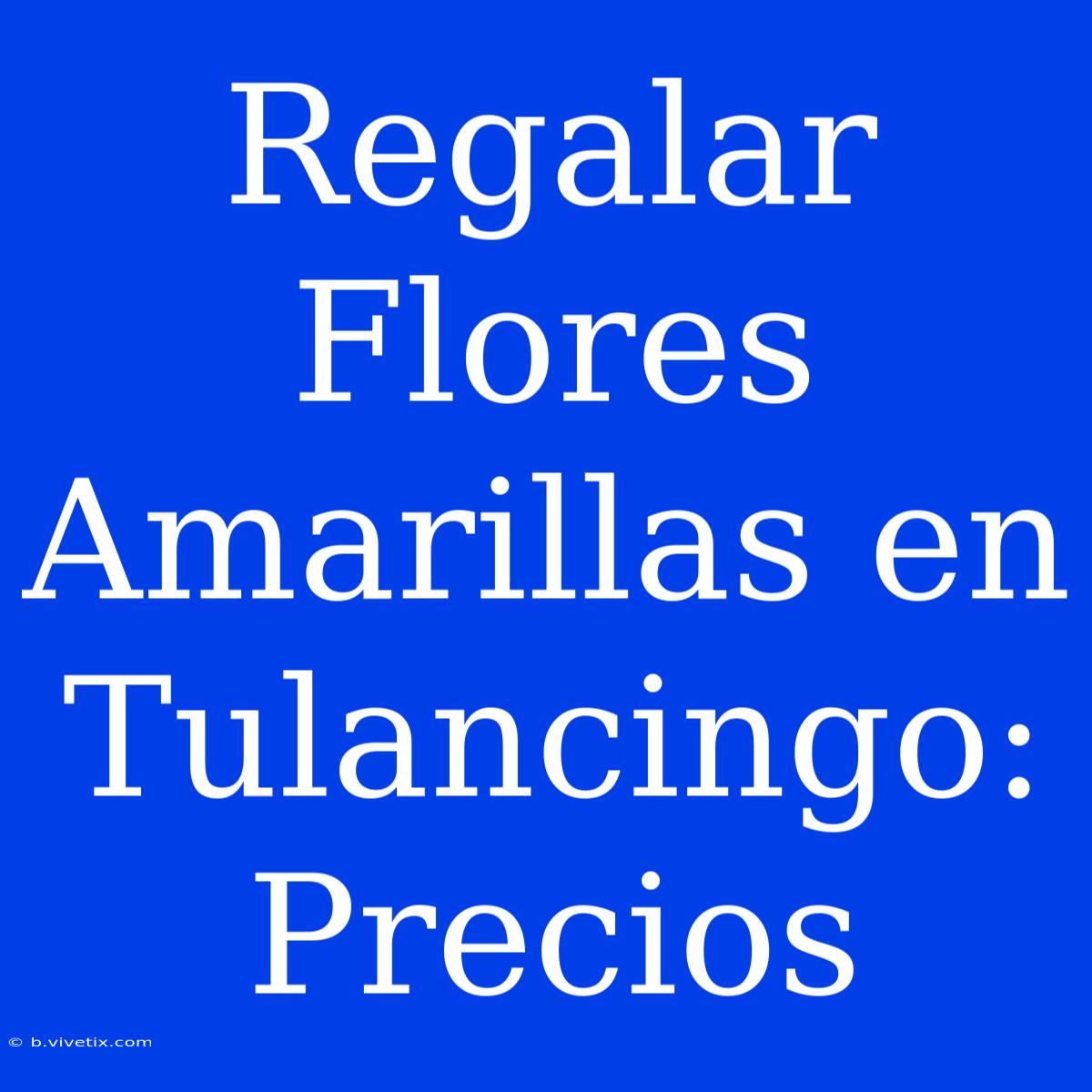 Regalar Flores Amarillas En Tulancingo: Precios