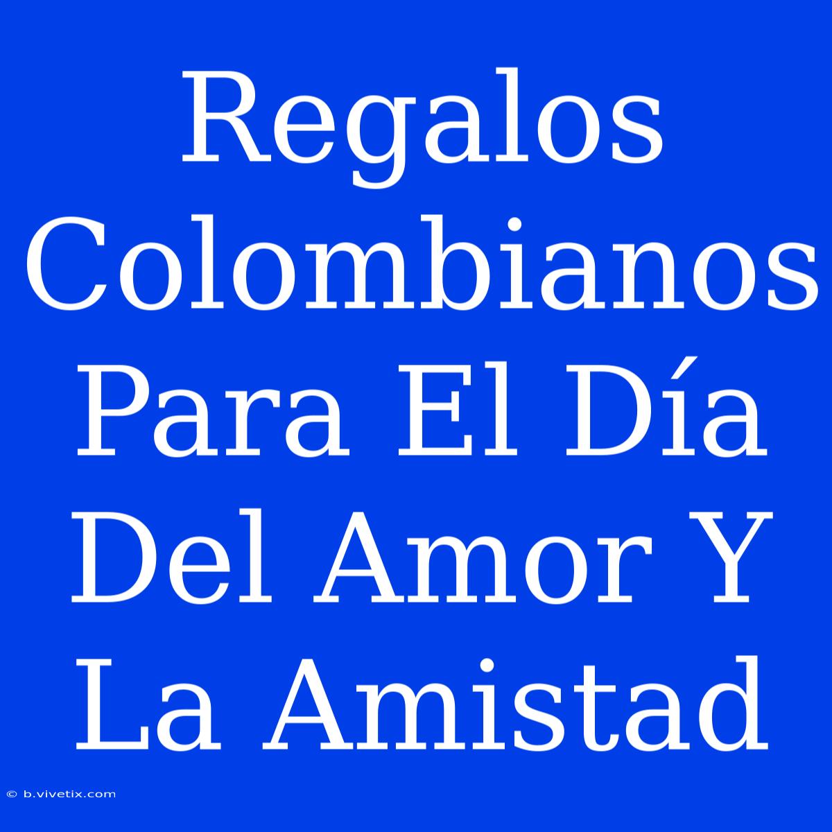 Regalos Colombianos Para El Día Del Amor Y La Amistad