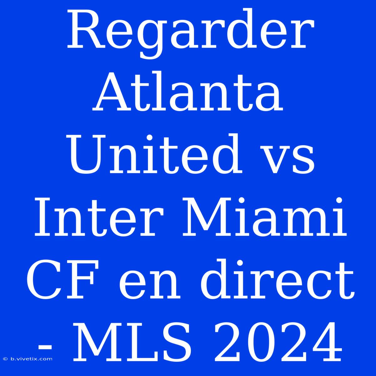 Regarder Atlanta United Vs Inter Miami CF En Direct - MLS 2024