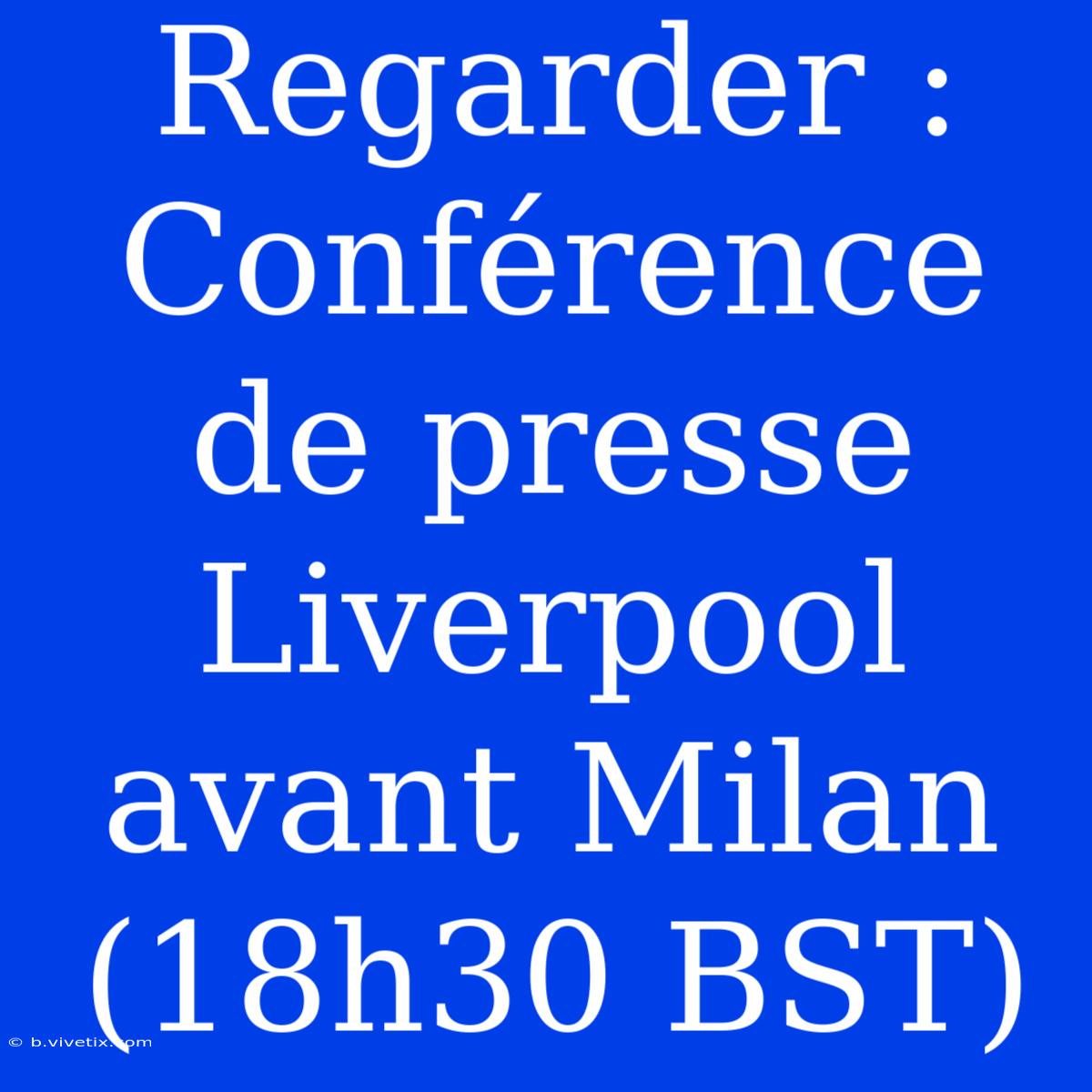 Regarder : Conférence De Presse Liverpool Avant Milan (18h30 BST)