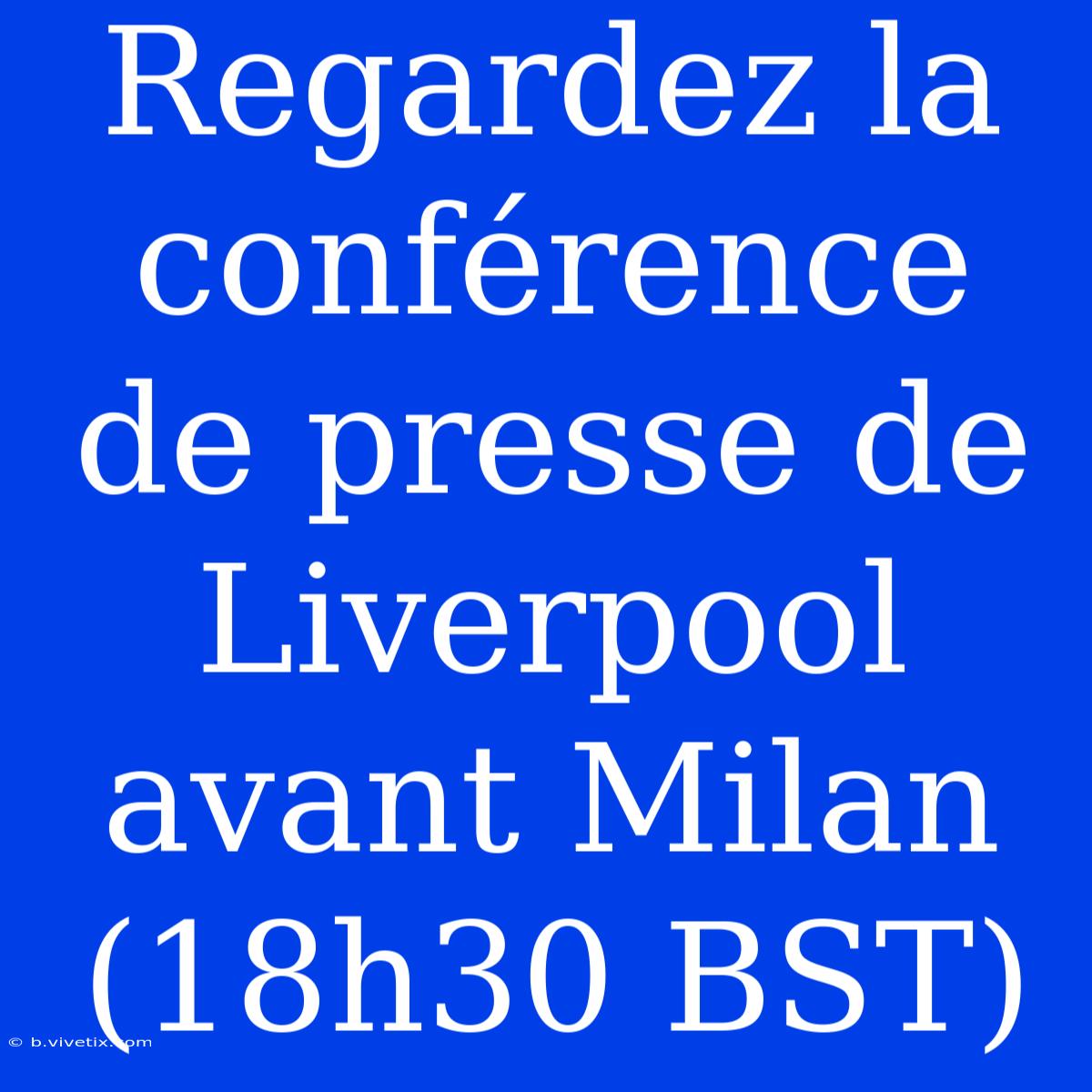 Regardez La Conférence De Presse De Liverpool Avant Milan (18h30 BST)