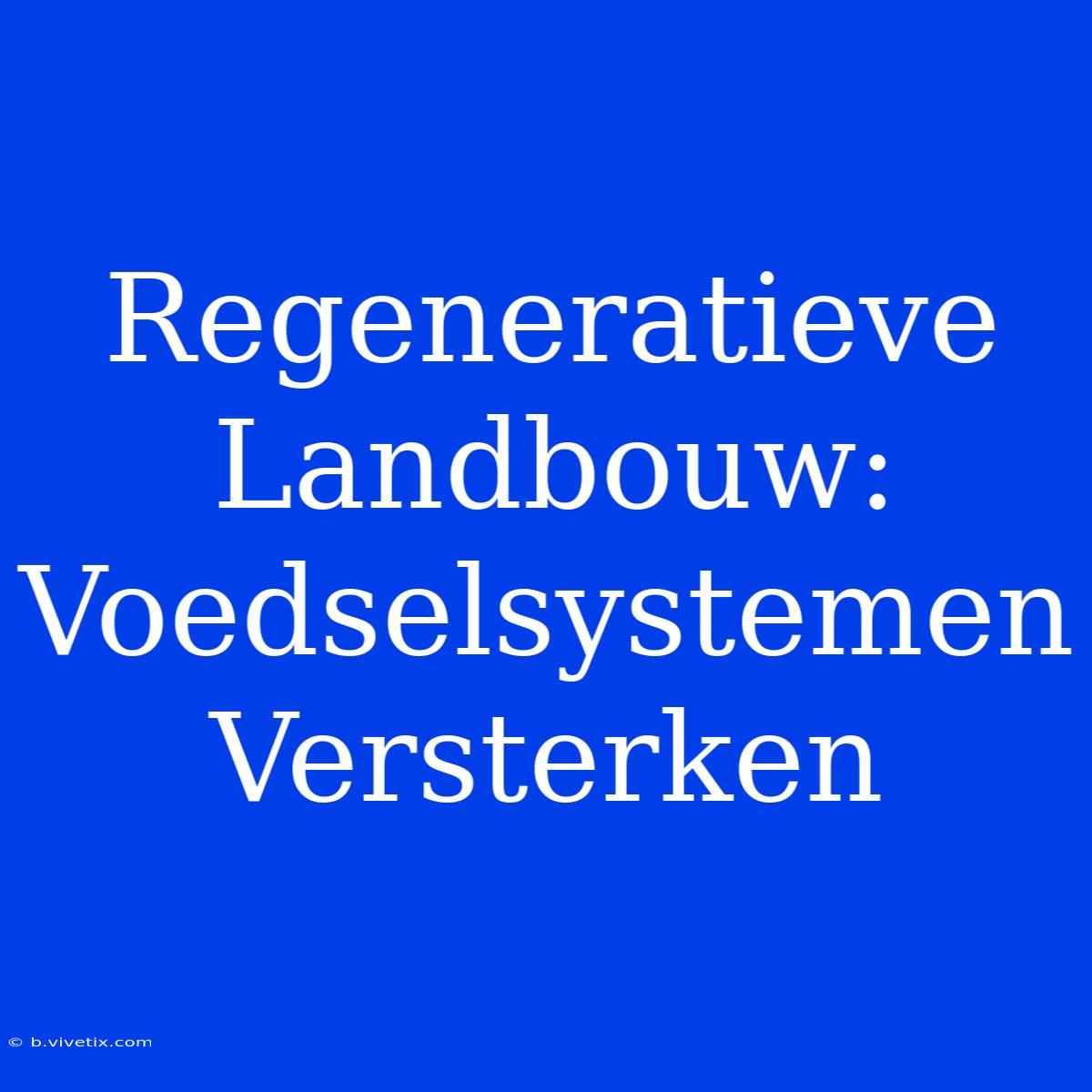 Regeneratieve Landbouw: Voedselsystemen Versterken