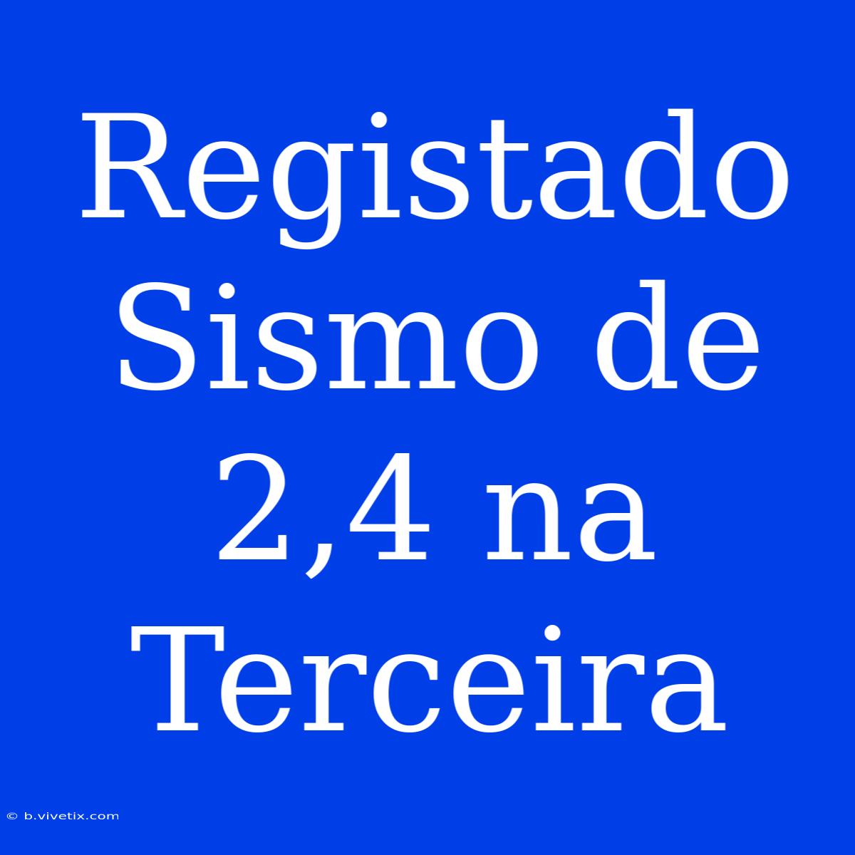 Registado Sismo De 2,4 Na Terceira