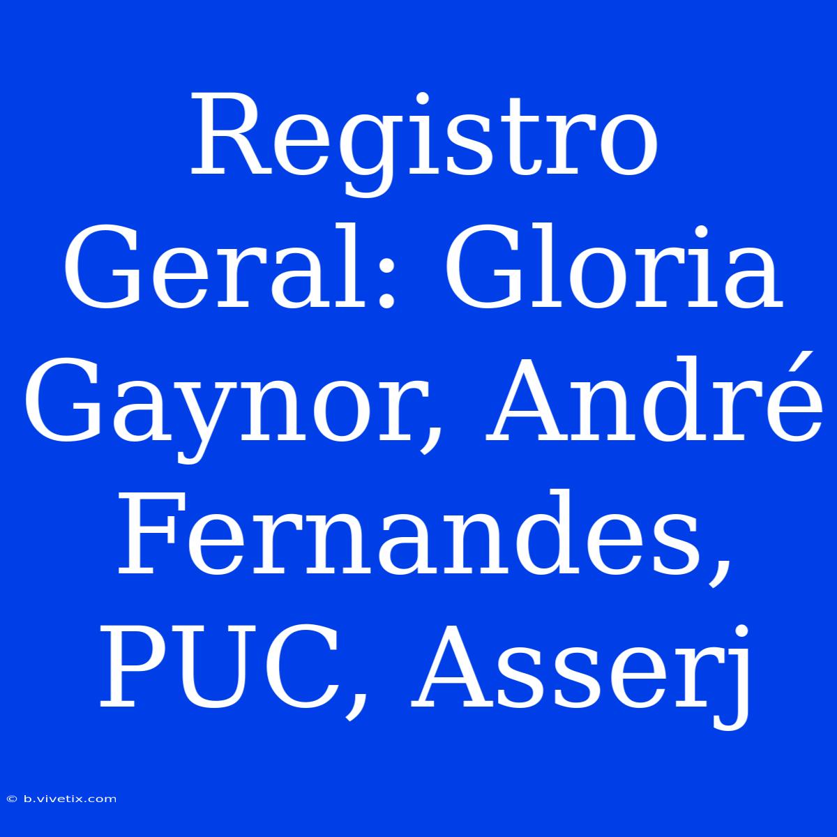 Registro Geral: Gloria Gaynor, André Fernandes, PUC, Asserj