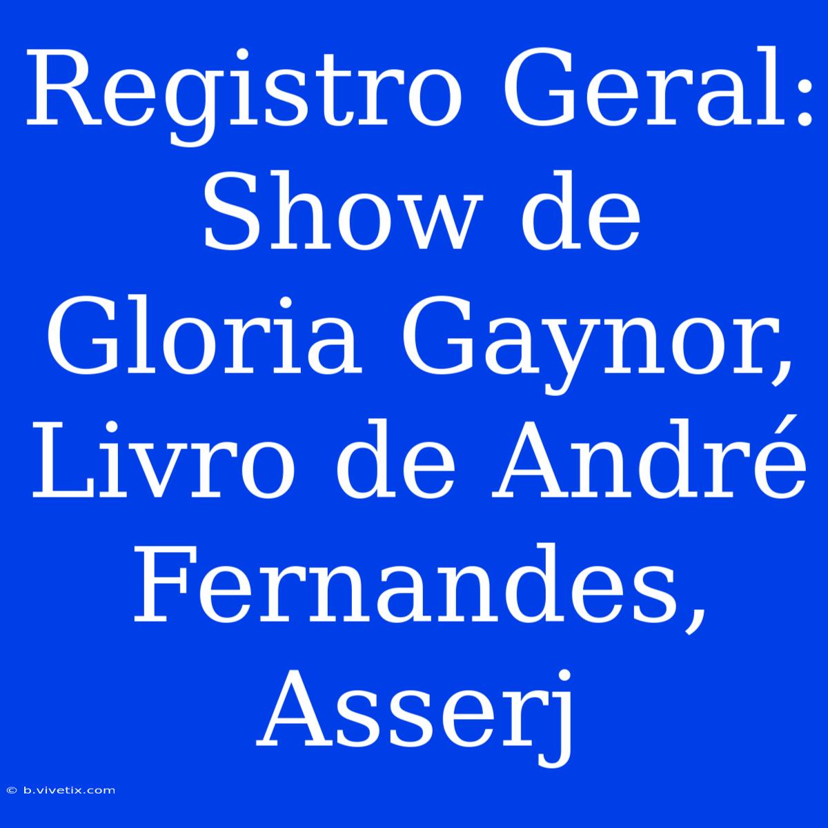 Registro Geral: Show De Gloria Gaynor, Livro De André Fernandes, Asserj 