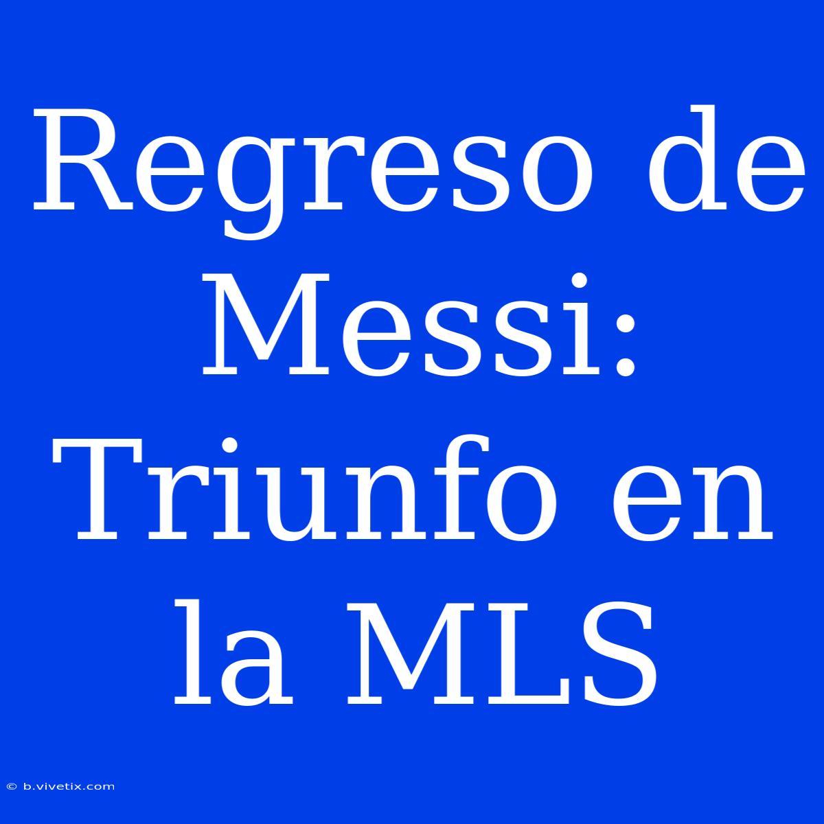 Regreso De Messi: Triunfo En La MLS