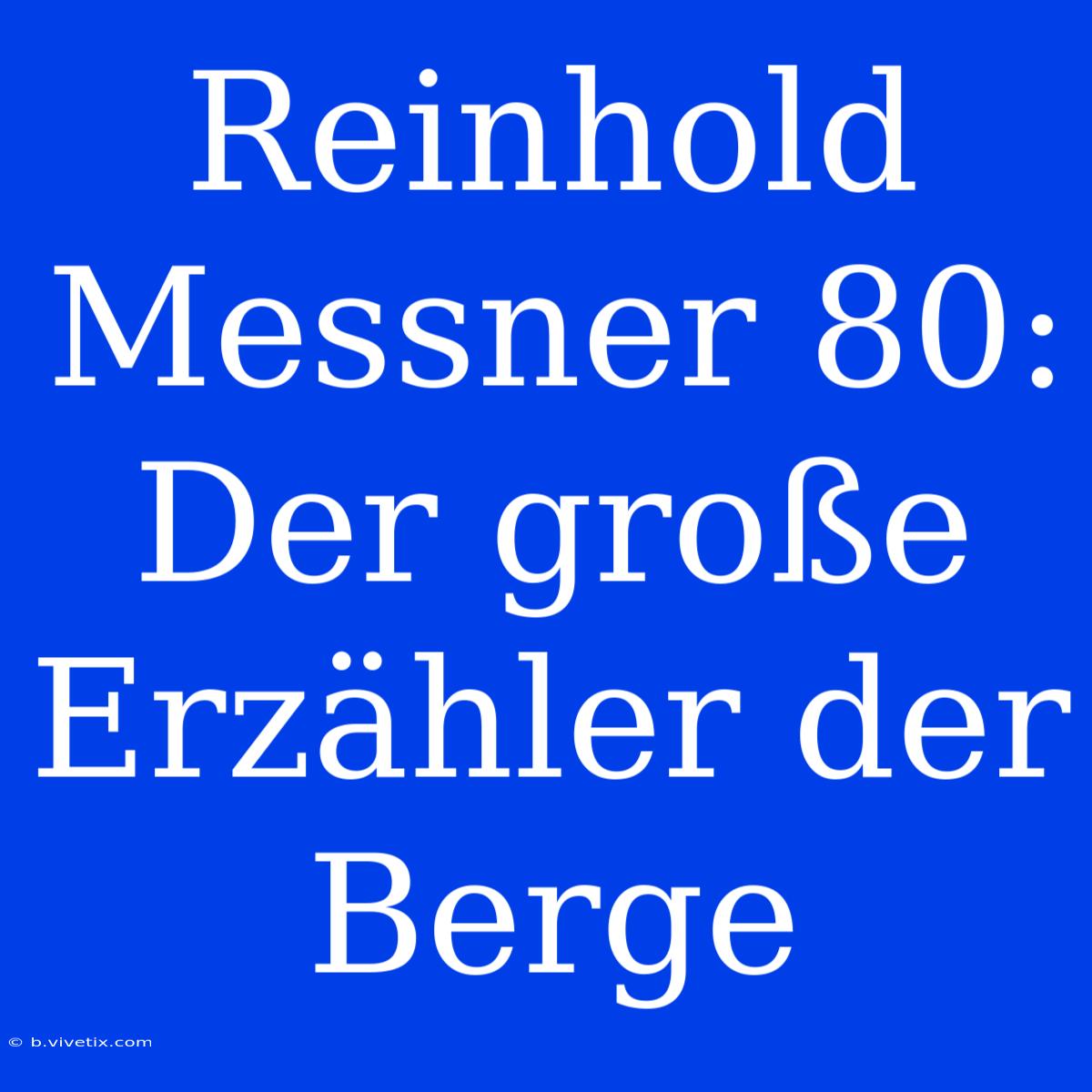 Reinhold Messner 80: Der Große Erzähler Der Berge