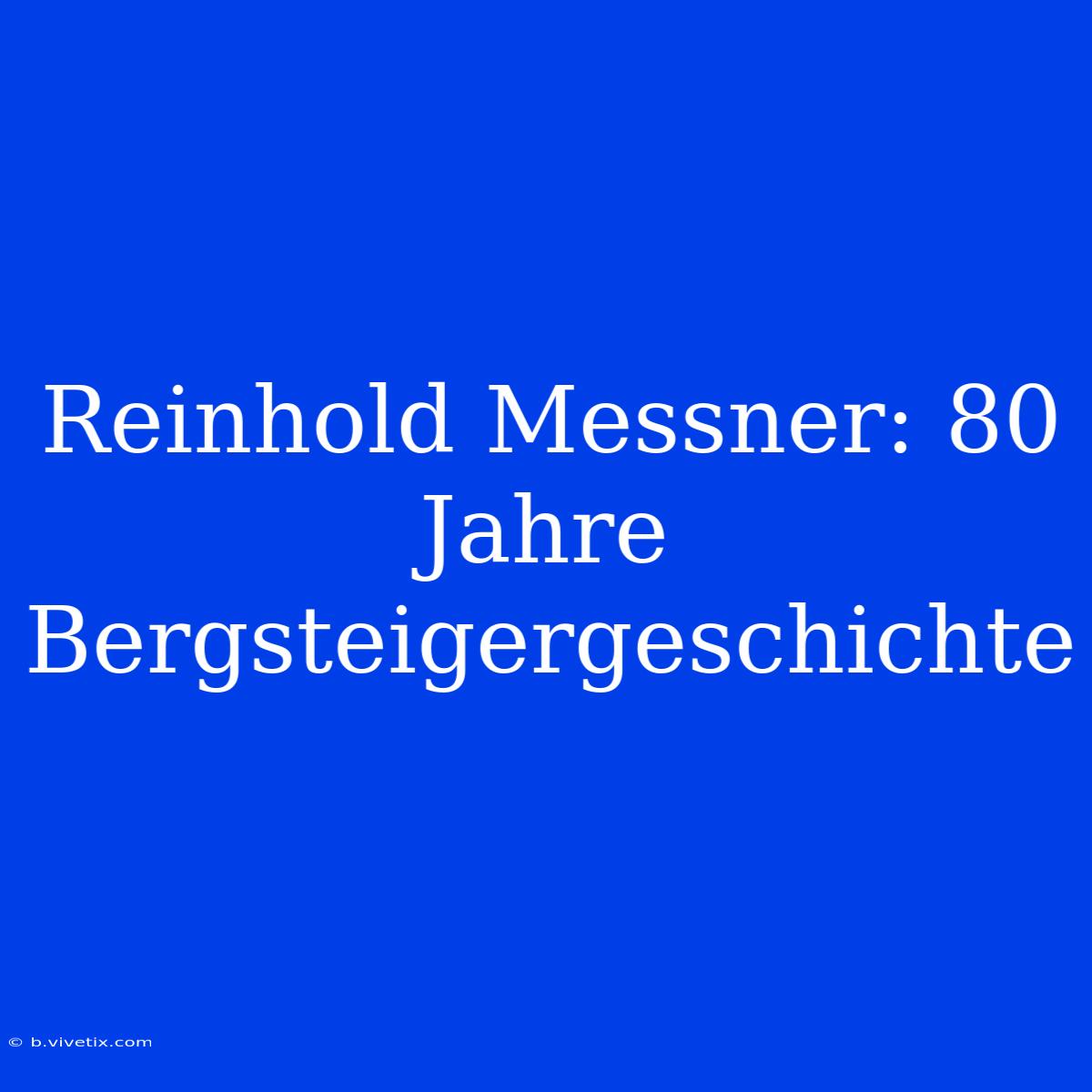 Reinhold Messner: 80 Jahre Bergsteigergeschichte