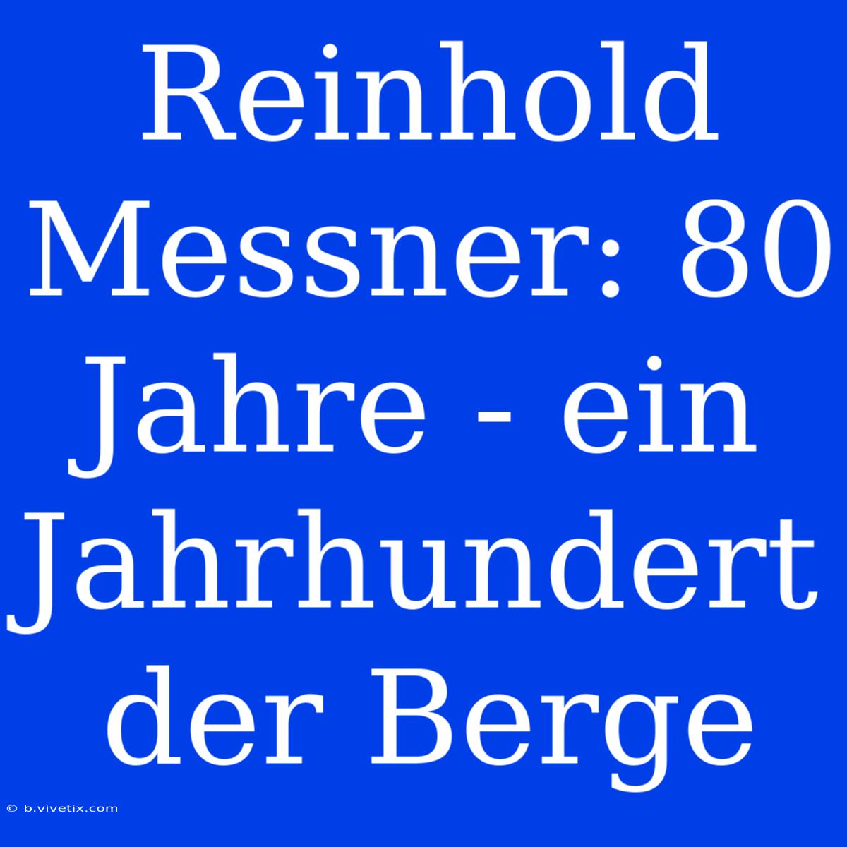 Reinhold Messner: 80 Jahre - Ein Jahrhundert Der Berge