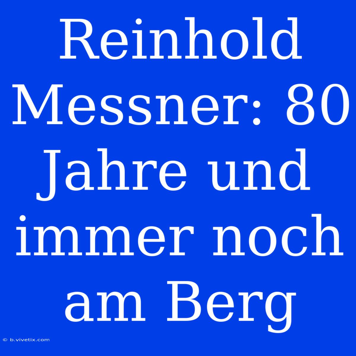 Reinhold Messner: 80 Jahre Und Immer Noch Am Berg