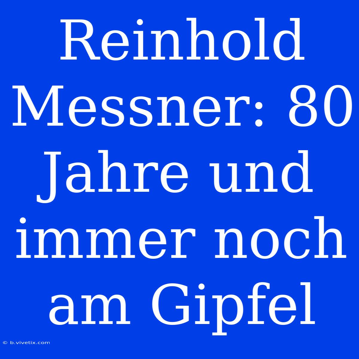 Reinhold Messner: 80 Jahre Und Immer Noch Am Gipfel