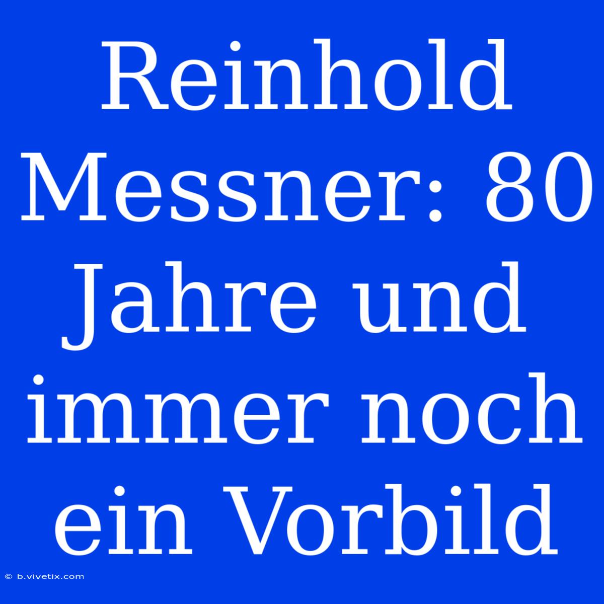 Reinhold Messner: 80 Jahre Und Immer Noch Ein Vorbild