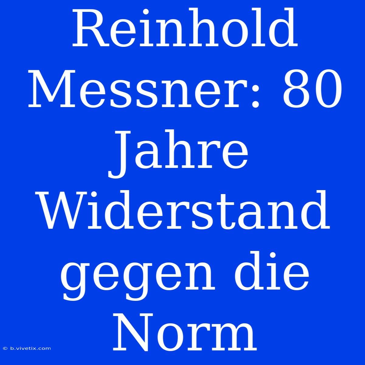 Reinhold Messner: 80 Jahre Widerstand Gegen Die Norm