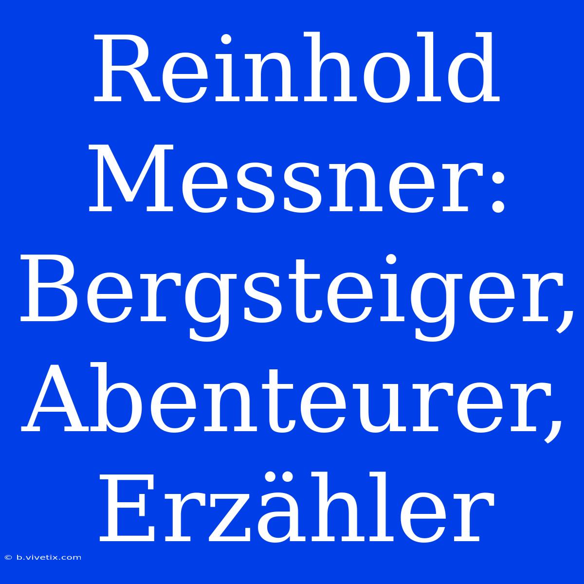 Reinhold Messner: Bergsteiger, Abenteurer, Erzähler