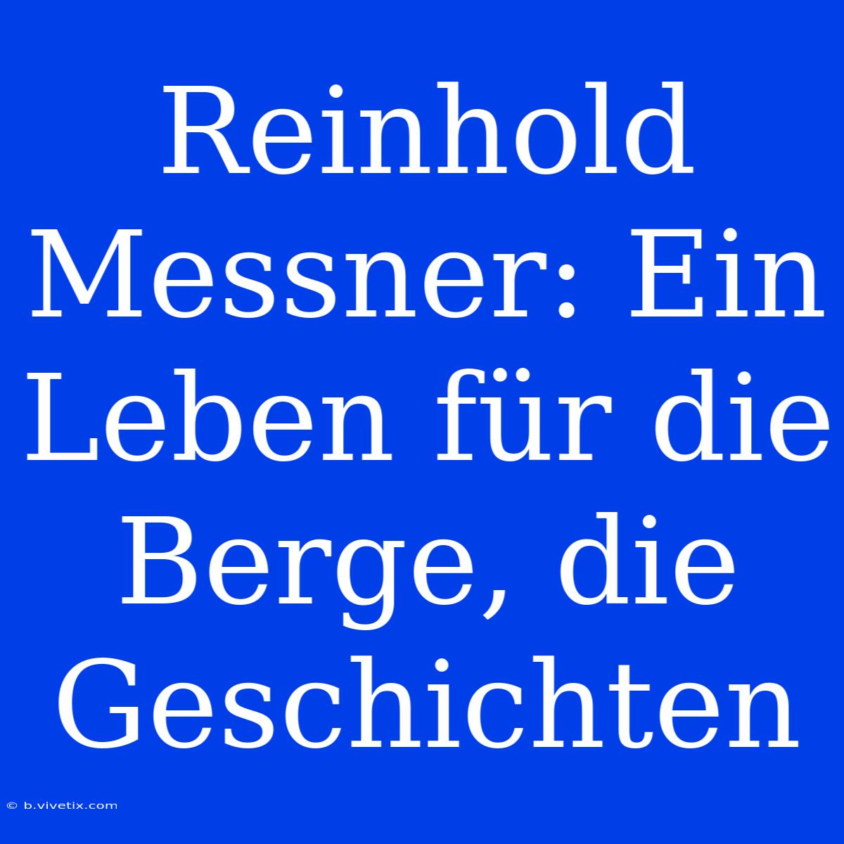 Reinhold Messner: Ein Leben Für Die Berge, Die Geschichten