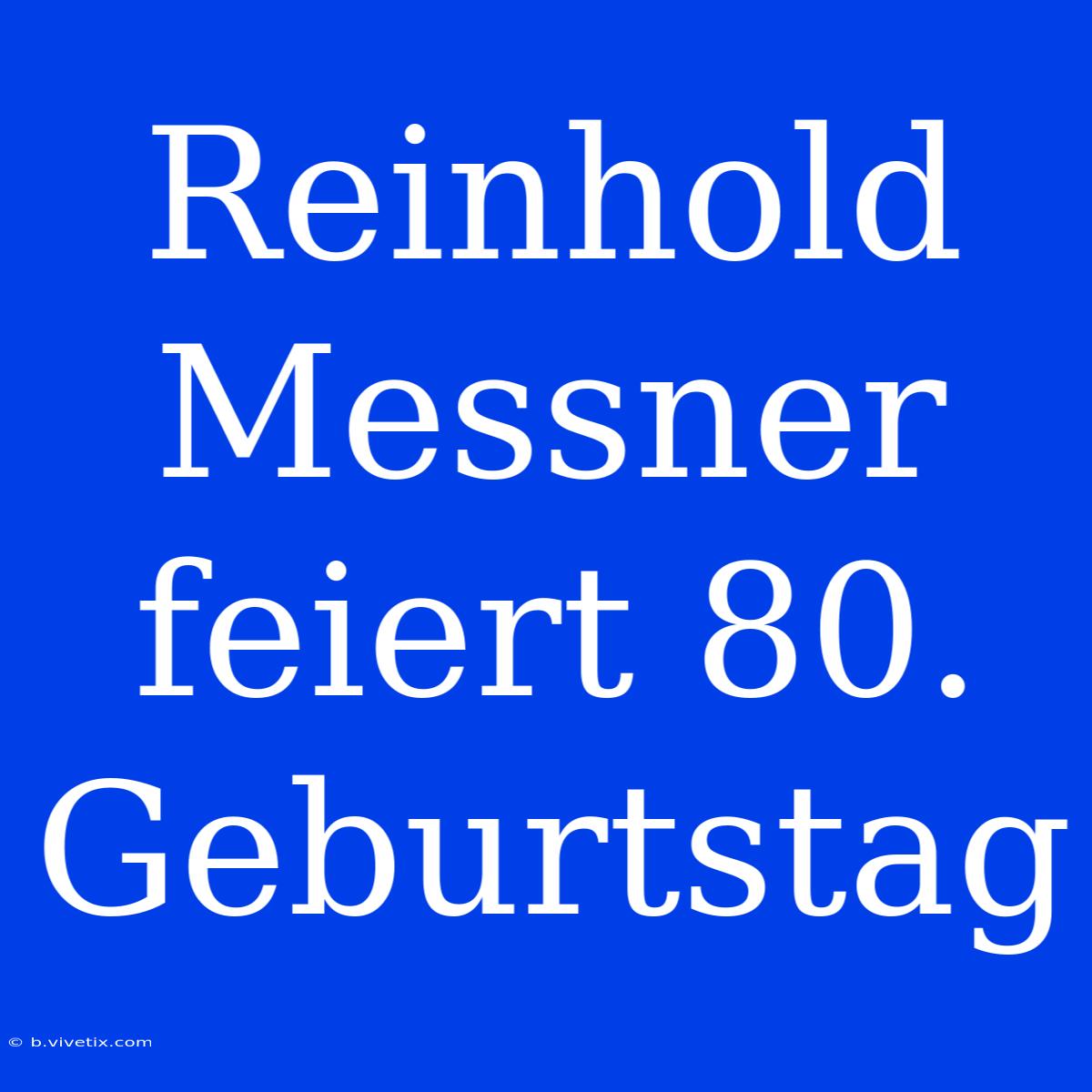 Reinhold Messner Feiert 80. Geburtstag