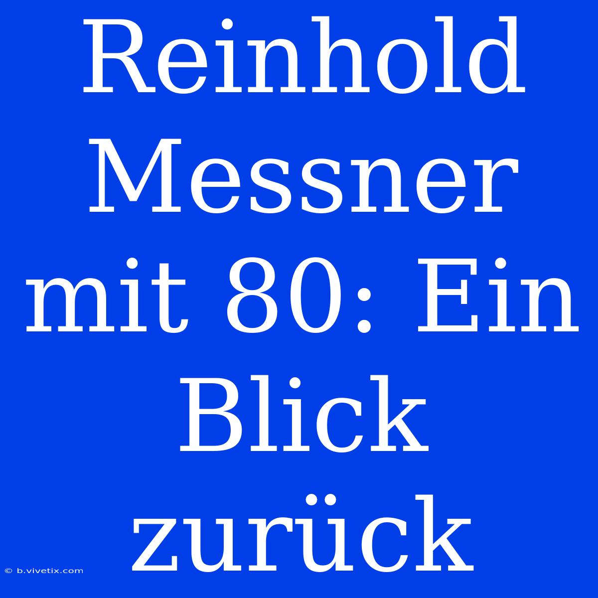 Reinhold Messner Mit 80: Ein Blick Zurück