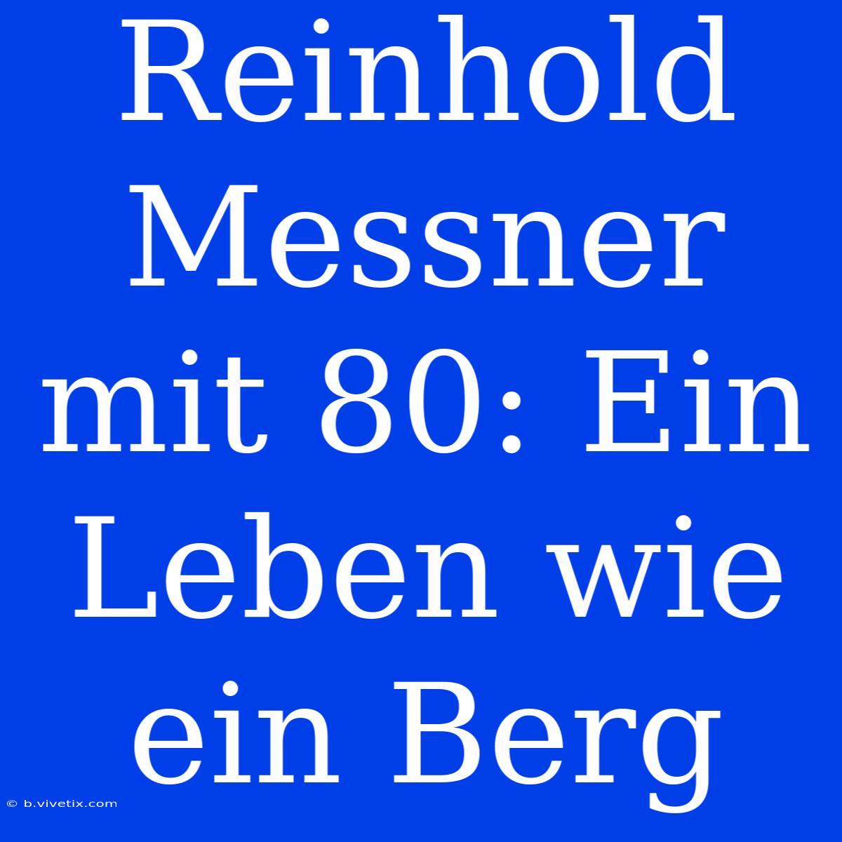 Reinhold Messner Mit 80: Ein Leben Wie Ein Berg