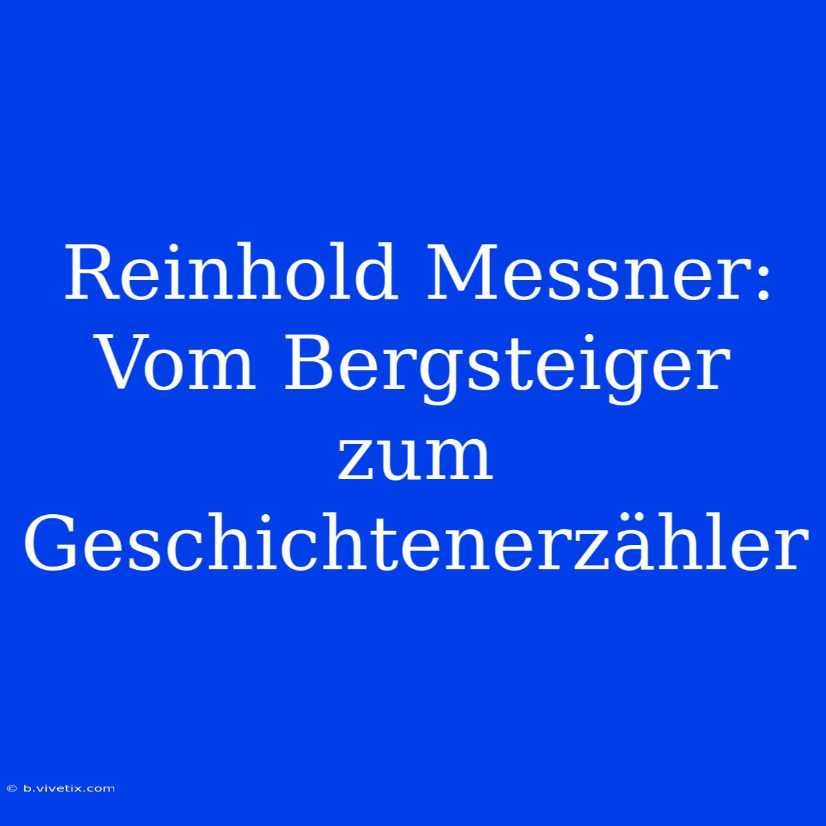 Reinhold Messner: Vom Bergsteiger Zum Geschichtenerzähler