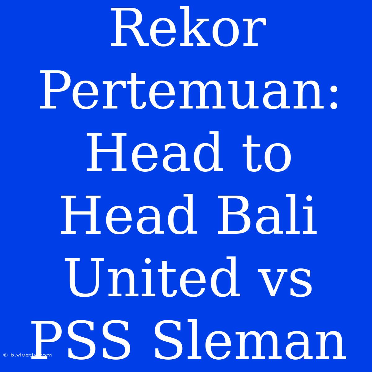 Rekor Pertemuan: Head To Head Bali United Vs PSS Sleman