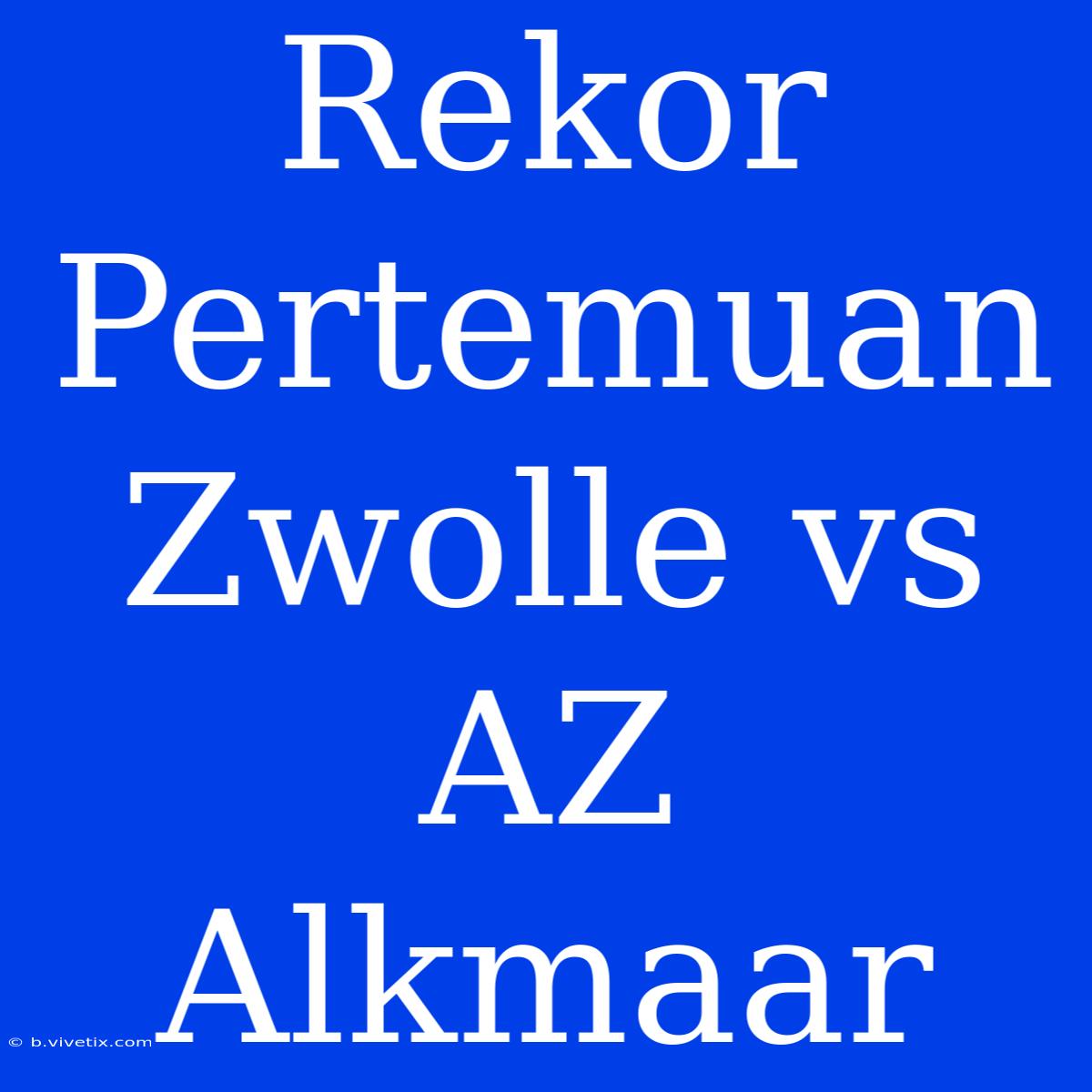 Rekor Pertemuan Zwolle Vs AZ Alkmaar