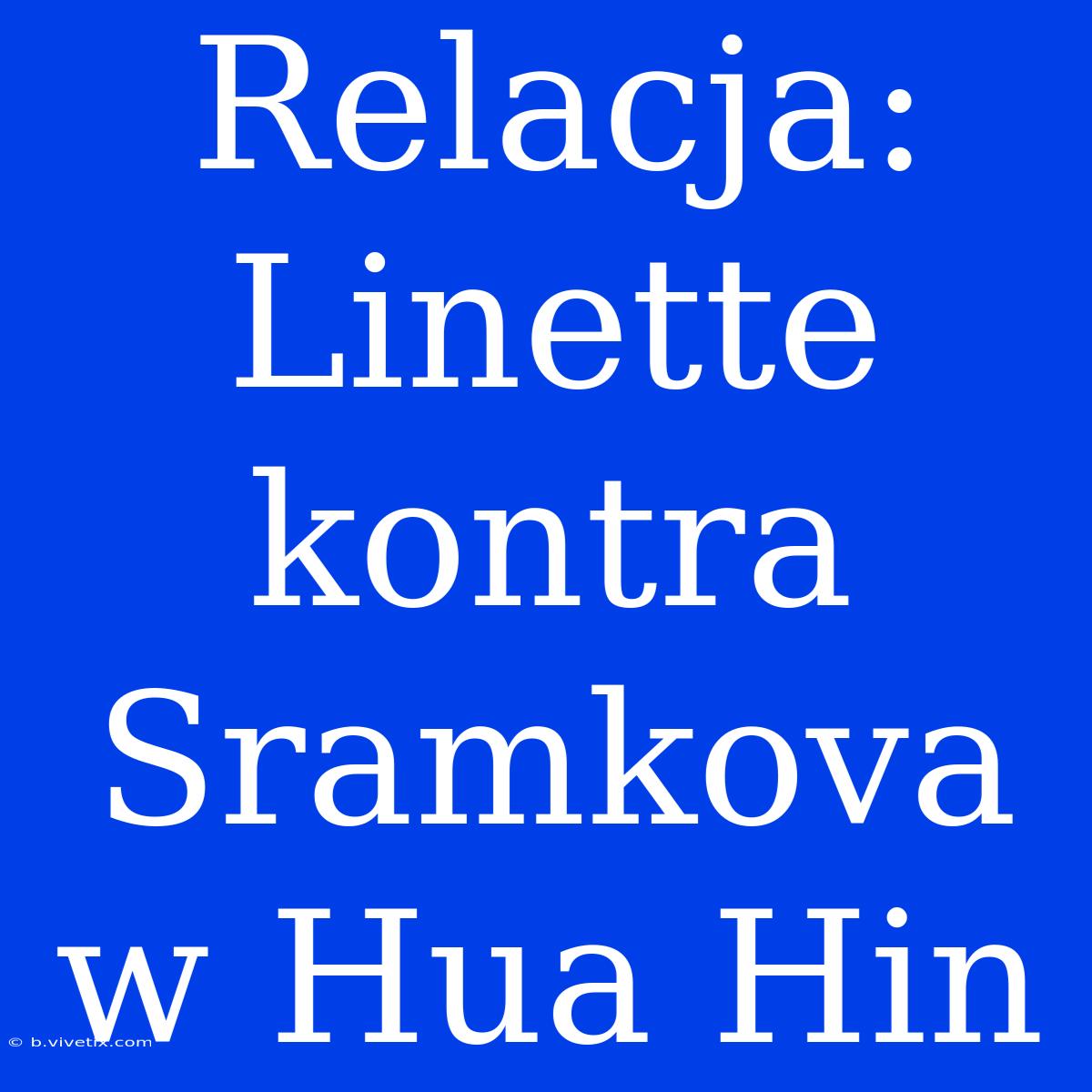 Relacja: Linette Kontra Sramkova W Hua Hin